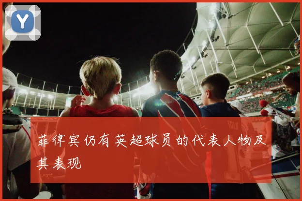 菲律宾仍有英超球员的代表人物及其表现