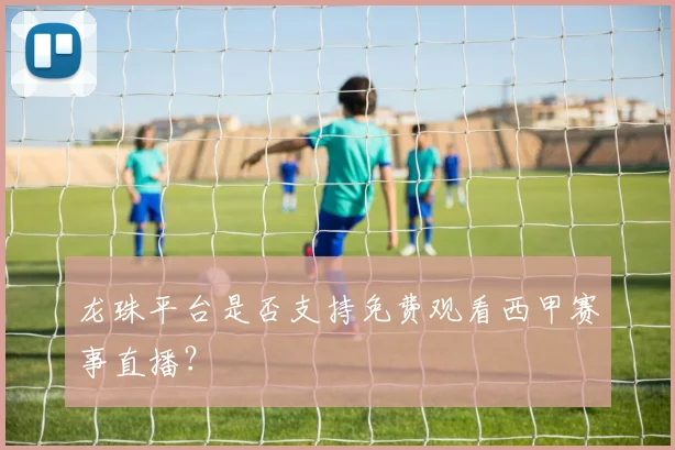 龙珠平台是否支持免费观看西甲赛事直播？