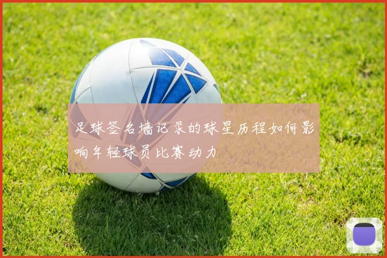 足球签名墙记录的球星历程如何影响年轻球员比赛动力