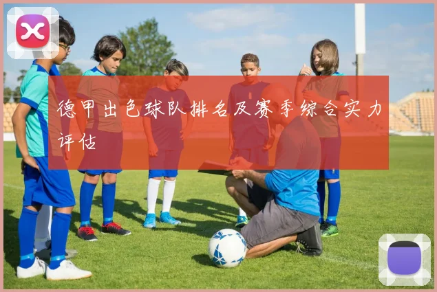 德甲出色球队排名及赛季综合实力评估